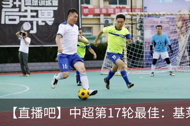 【直播吧】中超第17轮最佳：基莱斯！助攻双响助津门虎逃离降级区