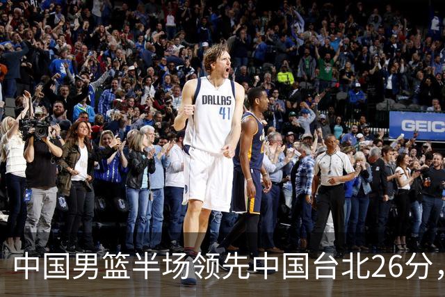中国男篮半场领先中国台北26分，上场球员中唯山东国手没有得分