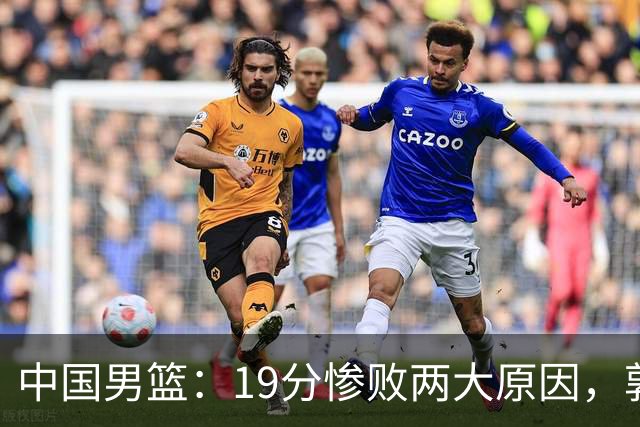 中国男篮：19分惨败两大原因，郭士强用人不当，又现河村勇辉