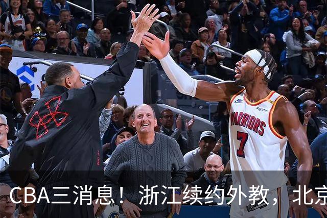 CBA三消息！浙江续约外教，北京首钢将换帅，郭艾伦张一山互动！